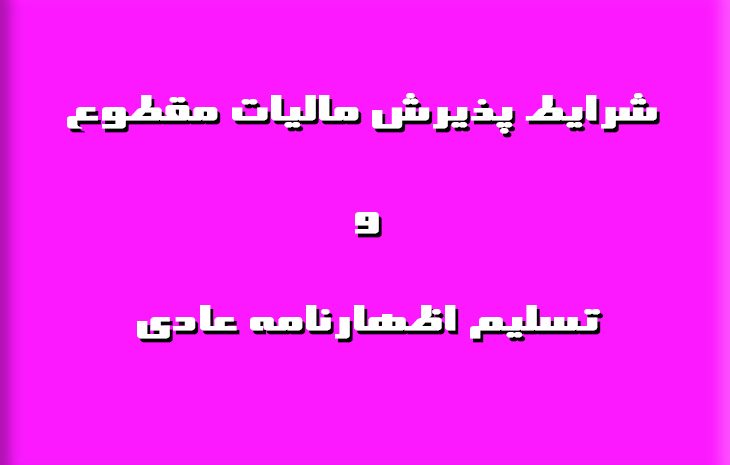  شرایط پذیرش مالیات مقطوع و تسلیم اظهارنامه عادی